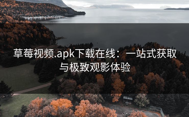 草莓视频.apk下载在线：一站式获取与极致观影体验