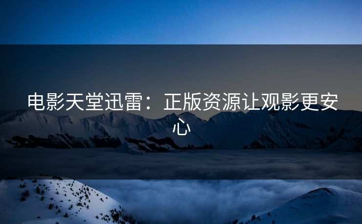 电影天堂迅雷：正版资源让观影更安心