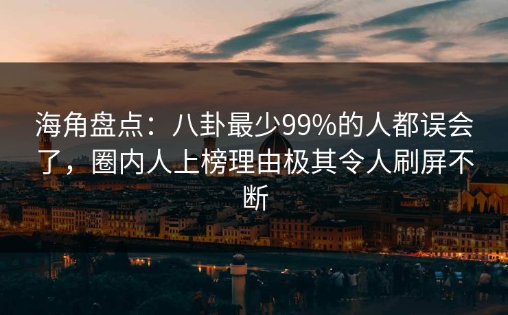 海角盘点：八卦最少99%的人都误会了，圈内人上榜理由极其令人刷屏不断