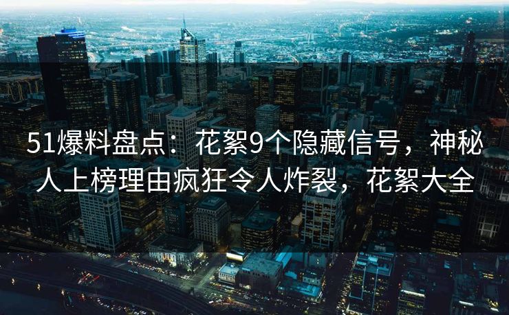 51爆料盘点：花絮9个隐藏信号，神秘人上榜理由疯狂令人炸裂，花絮大全