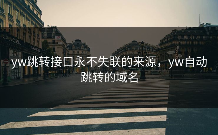 yw跳转接口永不失联的来源，yw自动跳转的域名