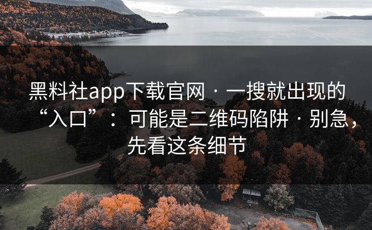 黑料社app下载官网 · 一搜就出现的“入口”：可能是二维码陷阱 · 别急，先看这条细节
