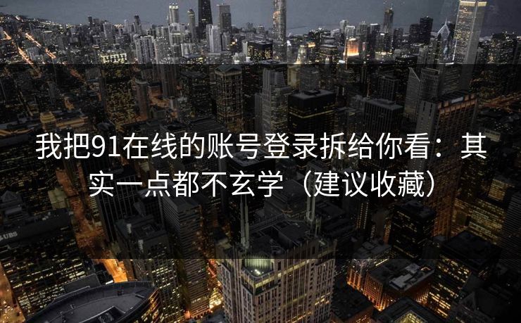 我把91在线的账号登录拆给你看：其实一点都不玄学（建议收藏）